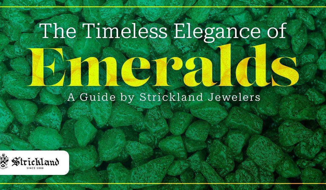 The Timeless Elegance of Emeralds: A Guide by Strickland Jewelers